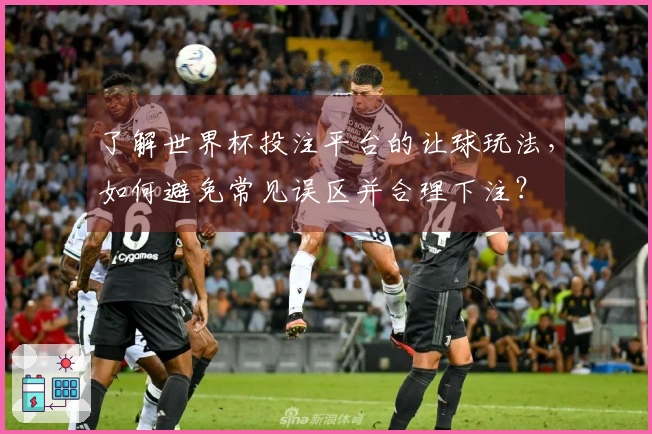 了解世界杯投注平台的让球玩法，如何避免常见误区并合理下注？