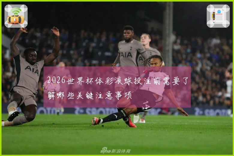 2026世界杯体彩滚球投注前需要了解哪些关键注意事项