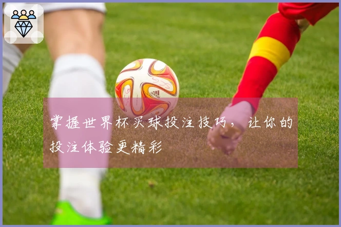 掌握世界杯买球投注技巧，让你的投注体验更精彩