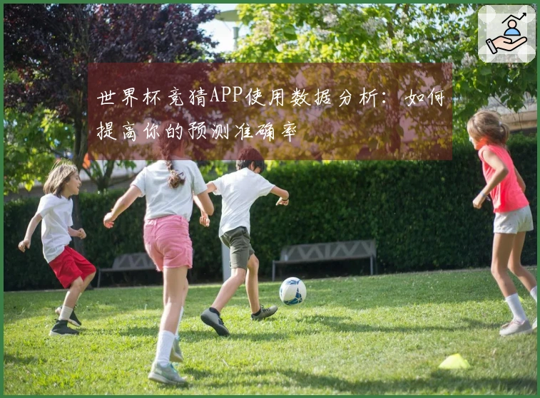 世界杯竞猜APP使用数据分析：如何提高你的预测准确率