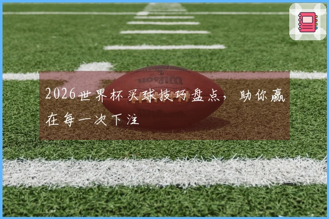 2026世界杯买球技巧盘点，助你赢在每一次下注