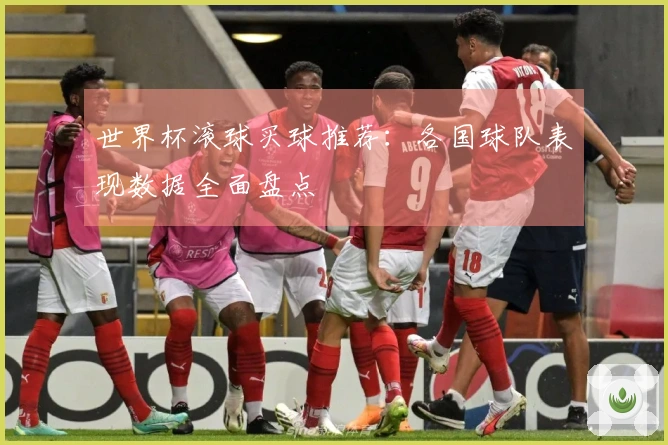 世界杯滚球买球推荐：各国球队表现数据全面盘点