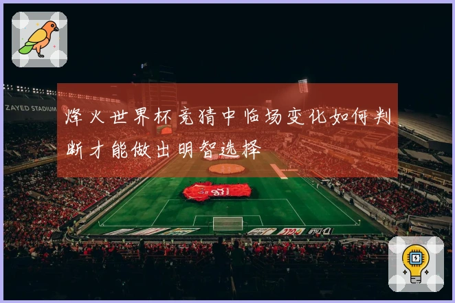 烽火世界杯竞猜中临场变化如何判断才能做出明智选择