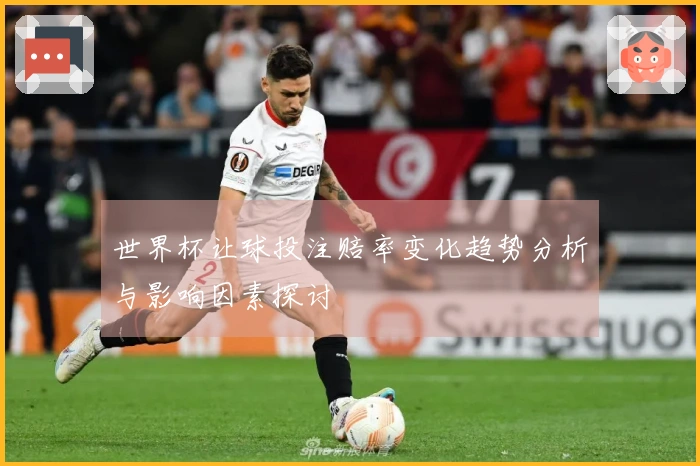 世界杯让球投注赔率变化趋势分析与影响因素探讨